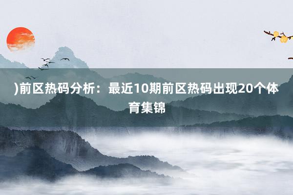 )　　前区热码分析：最近10期前区热码出现20个体育集锦