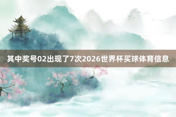 其中奖号02出现了7次2026世界杯买球体育信息