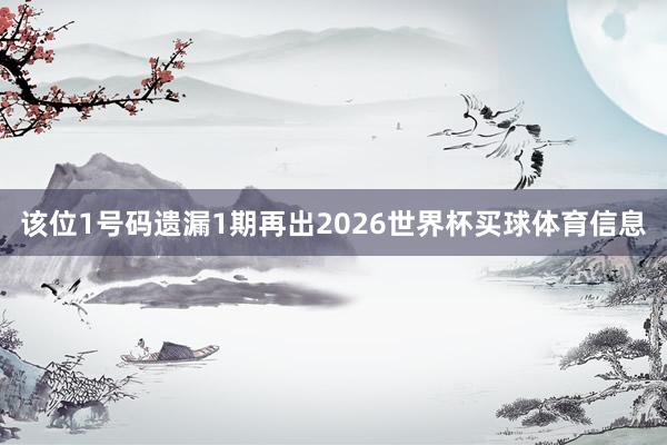 该位1号码遗漏1期再出2026世界杯买球体育信息