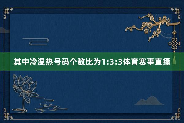 其中冷温热号码个数比为1:3:3体育赛事直播