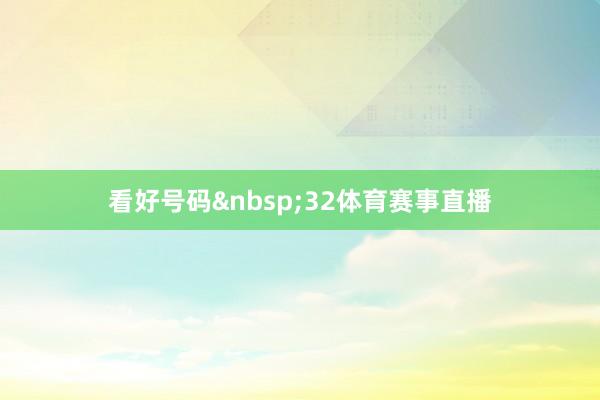 看好号码32体育赛事直播