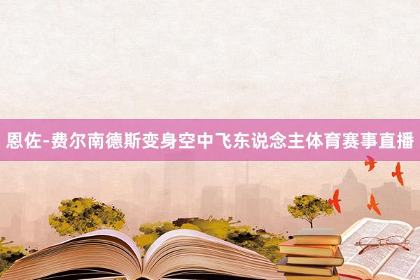 恩佐-费尔南德斯变身空中飞东说念主体育赛事直播