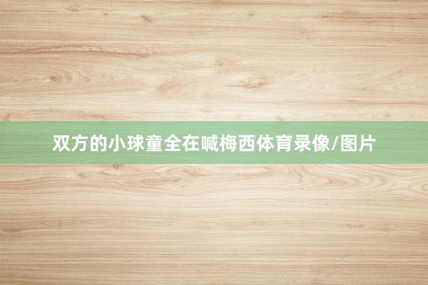 双方的小球童全在喊梅西体育录像/图片
