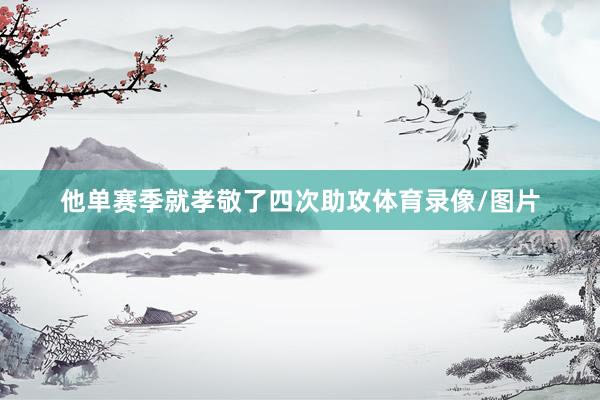 他单赛季就孝敬了四次助攻体育录像/图片