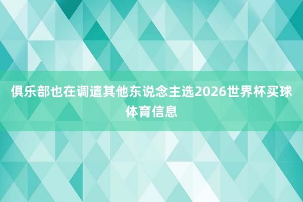 俱乐部也在调遣其他东说念主选2026世界杯买球体育信息