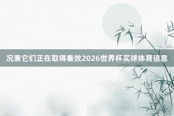 况兼它们正在取得奏效2026世界杯买球体育信息