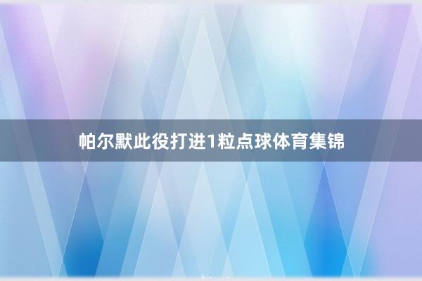 帕尔默此役打进1粒点球体育集锦
