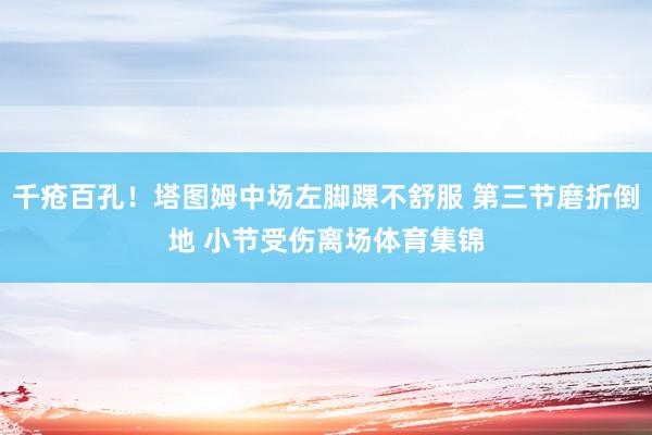 千疮百孔！塔图姆中场左脚踝不舒服 第三节磨折倒地 小节受伤离场体育集锦