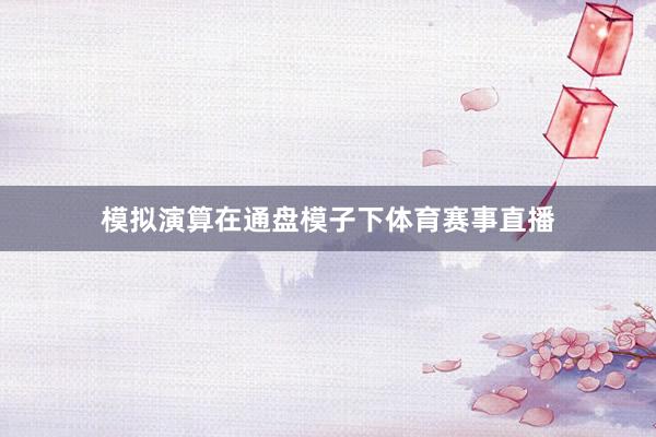 模拟演算在通盘模子下体育赛事直播
