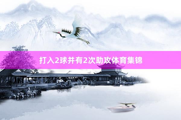 打入2球并有2次助攻体育集锦