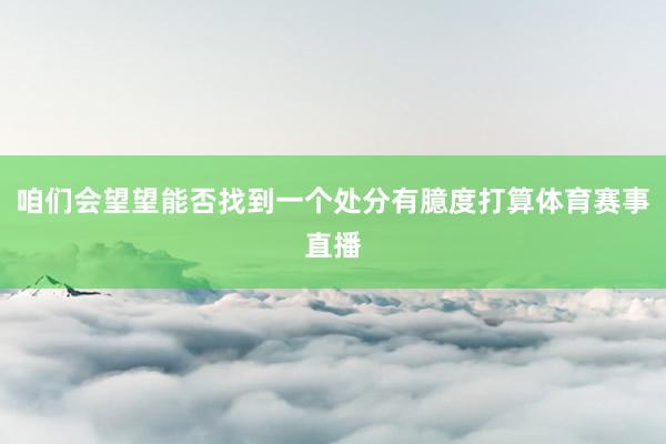 咱们会望望能否找到一个处分有臆度打算体育赛事直播