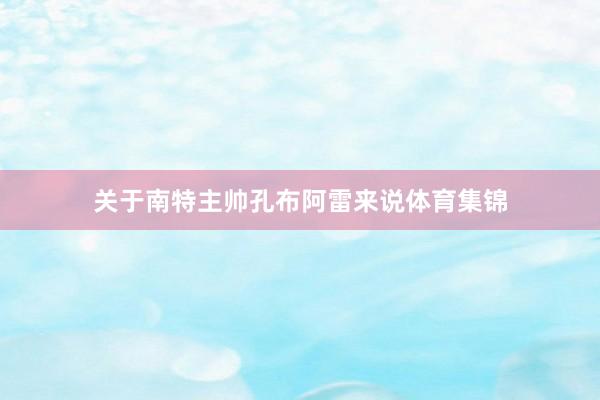 关于南特主帅孔布阿雷来说体育集锦