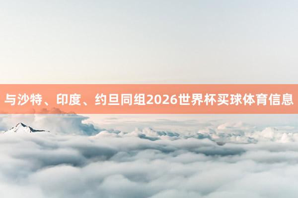 与沙特、印度、约旦同组2026世界杯买球体育信息