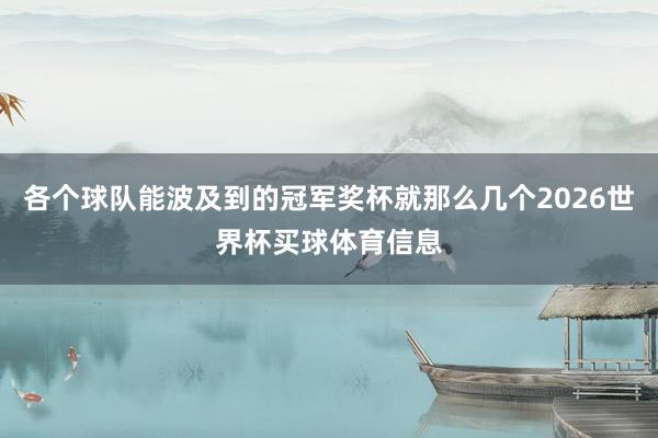 各个球队能波及到的冠军奖杯就那么几个2026世界杯买球体育信息