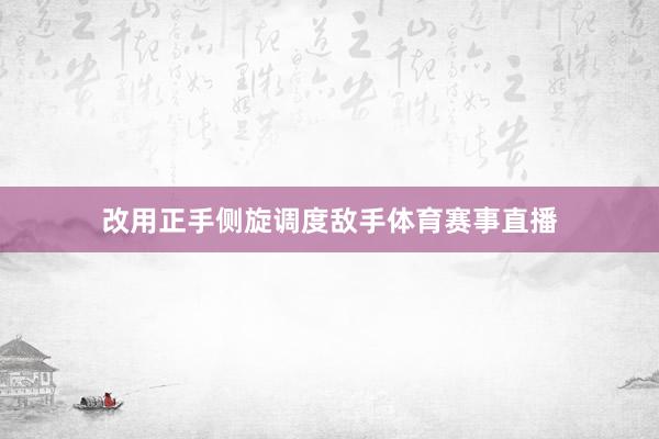 改用正手侧旋调度敌手体育赛事直播