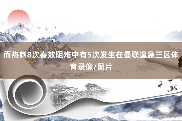 而热刺8次奏效阻难中有5次发生在曼联遑急三区体育录像/图片