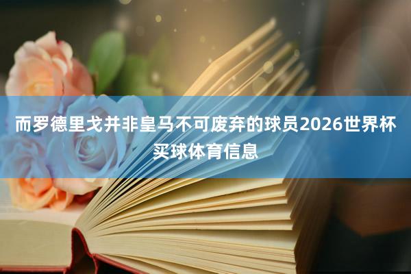 而罗德里戈并非皇马不可废弃的球员2026世界杯买球体育信息