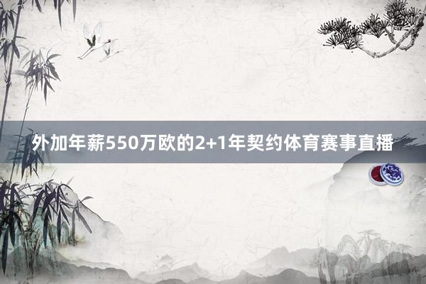 外加年薪550万欧的2+1年契约体育赛事直播
