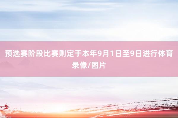 预选赛阶段比赛则定于本年9月1日至9日进行体育录像/图片