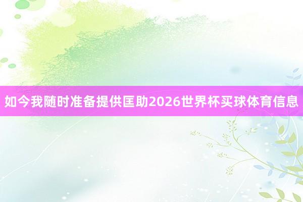 如今我随时准备提供匡助2026世界杯买球体育信息
