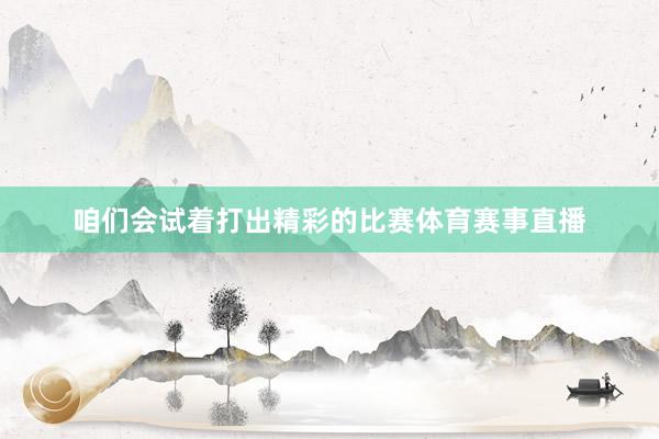 咱们会试着打出精彩的比赛体育赛事直播