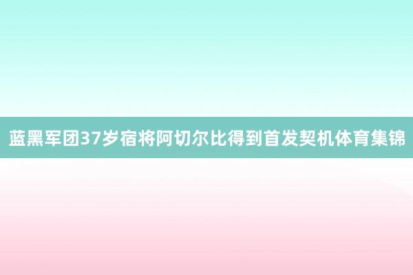 蓝黑军团37岁宿将阿切尔比得到首发契机体育集锦