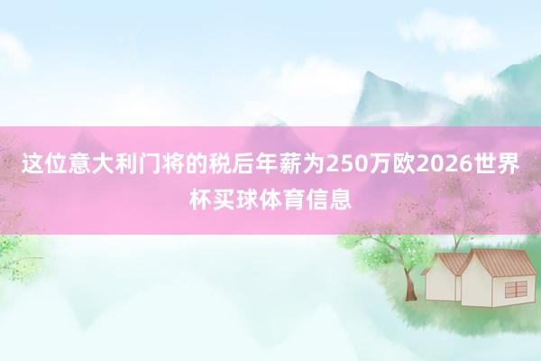 这位意大利门将的税后年薪为250万欧2026世界杯买球体育信息