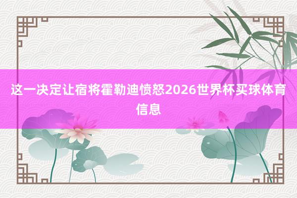 这一决定让宿将霍勒迪愤怒2026世界杯买球体育信息