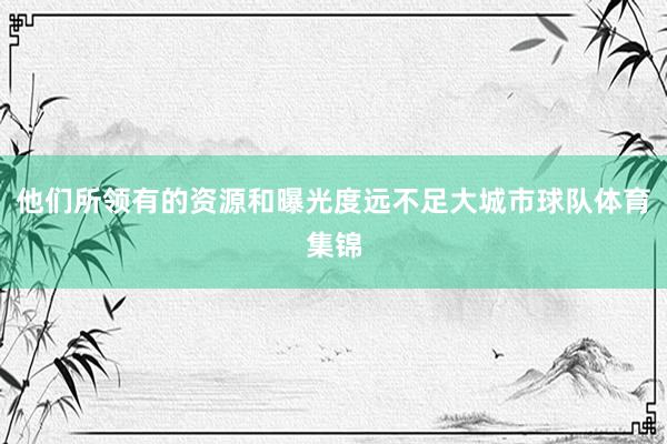 他们所领有的资源和曝光度远不足大城市球队体育集锦