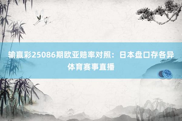输赢彩25086期欧亚赔率对照：日本盘口存各异体育赛事直播