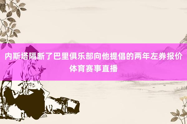 内斯塔隔断了巴里俱乐部向他提倡的两年左券报价体育赛事直播