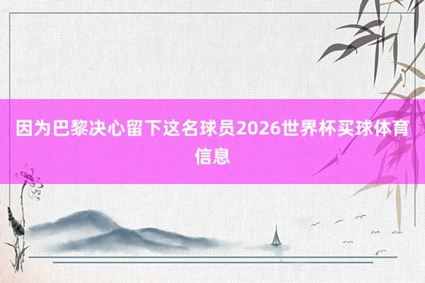 因为巴黎决心留下这名球员2026世界杯买球体育信息