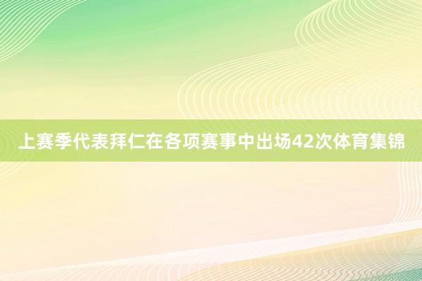 上赛季代表拜仁在各项赛事中出场42次体育集锦
