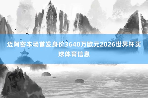 迈阿密本场首发身价3640万欧元2026世界杯买球体育信息