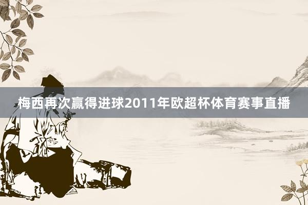 梅西再次赢得进球2011年欧超杯体育赛事直播