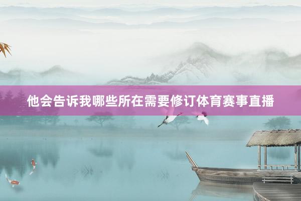 他会告诉我哪些所在需要修订体育赛事直播
