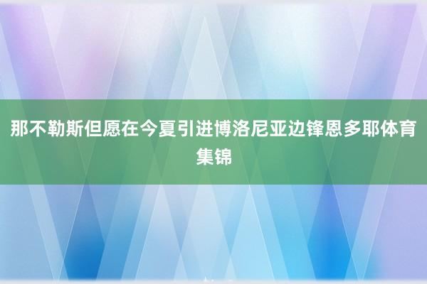那不勒斯但愿在今夏引进博洛尼亚边锋恩多耶体育集锦