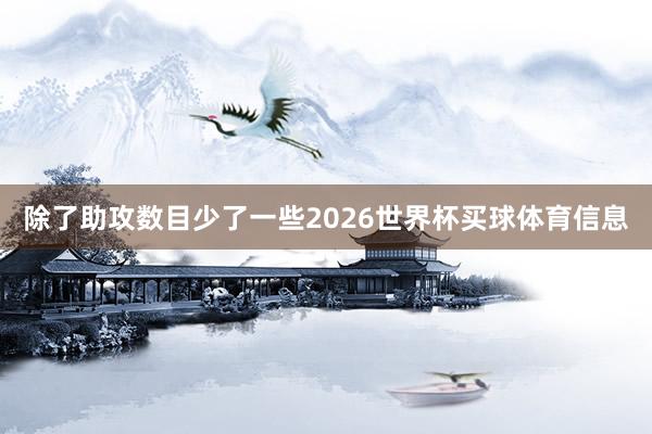 除了助攻数目少了一些2026世界杯买球体育信息