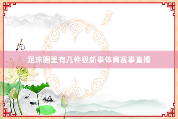 足球圈里有几件极新事体育赛事直播