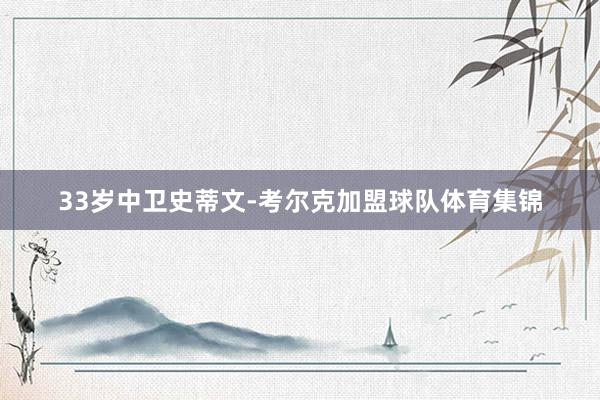 33岁中卫史蒂文-考尔克加盟球队体育集锦