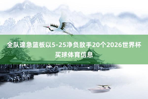 全队遑急篮板以5-25净负敌手20个2026世界杯买球体育信息