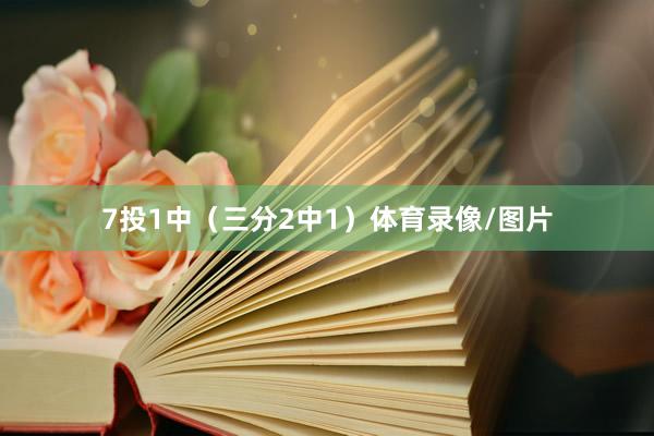 7投1中(三分2中1)体育录像/图片