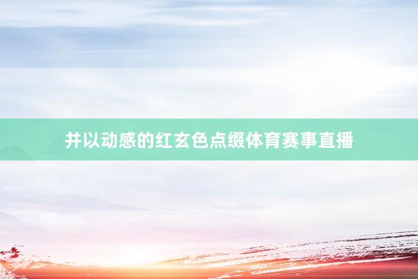 并以动感的红玄色点缀体育赛事直播