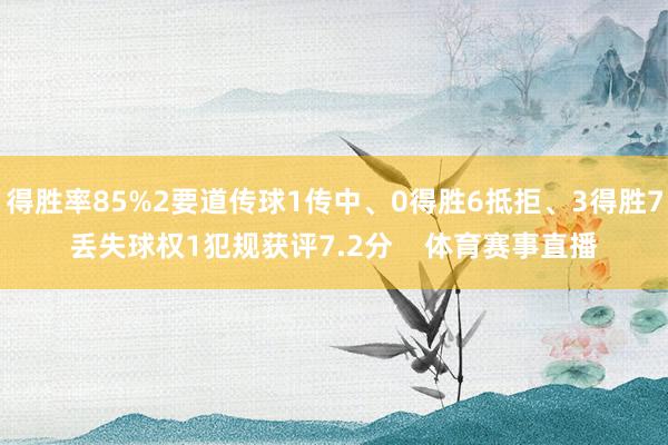 得胜率85%2要道传球1传中、0得胜6抵拒、3得胜7丢失球权1犯规获评7.2分    体育赛事直播