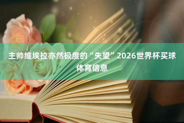 主帅维埃拉亦然极度的“失望”2026世界杯买球体育信息