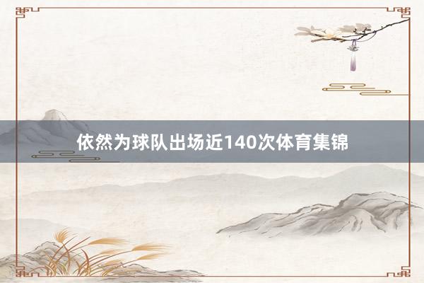 依然为球队出场近140次体育集锦