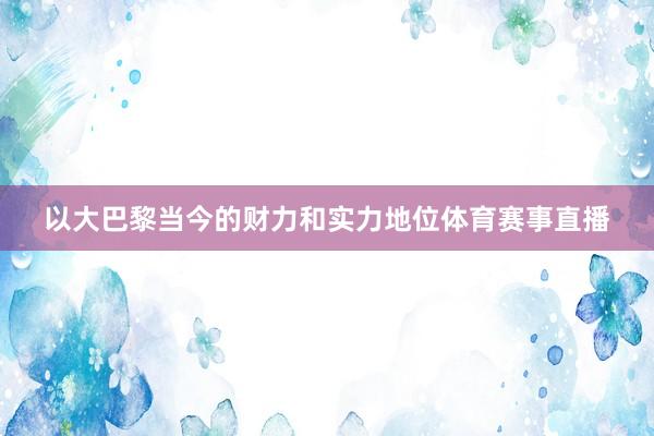 以大巴黎当今的财力和实力地位体育赛事直播