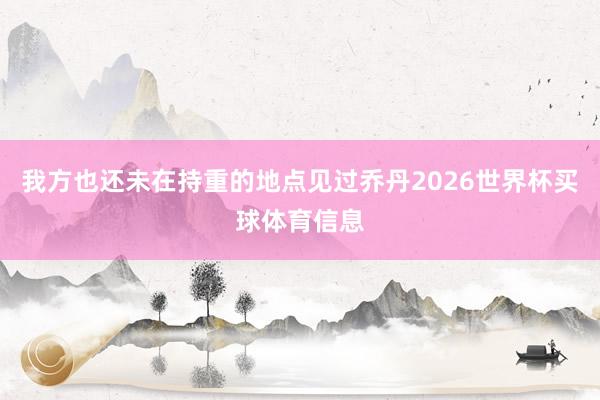 我方也还未在持重的地点见过乔丹2026世界杯买球体育信息