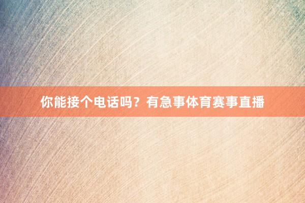 你能接个电话吗？有急事体育赛事直播