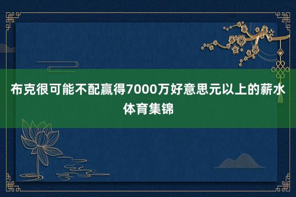 布克很可能不配赢得7000万好意思元以上的薪水体育集锦